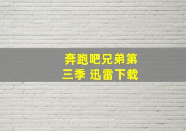 奔跑吧兄弟第三季 迅雷下载